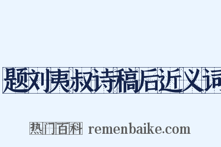 题刘夷叔诗稿后近义词是什么意思的图片
